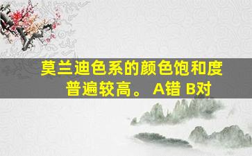 莫兰迪色系的颜色饱和度普遍较高。 A错 B对